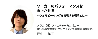 ワーカーのパフォーマンスを 向上させる　～ウェルビーイングを実現する環境とは～　プラス（株）ファニチャーカンパニー 執行役員 営業本部 クリエイティブ事業部 事業部長　野中 由美子