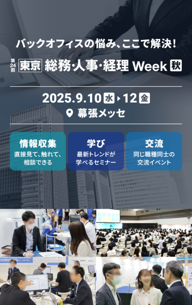 300社が出展　バックオフィスの悩み ここで解決！「総務・人事・経理Week[秋]」　2025.9.10[水]～12[金]　幕張メッセ　情報収集：直接見て、触れて、相談できる　学び：最新トレンドが学べるセミナー　交流：同じ職種同士の交流イベント