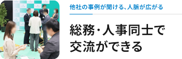 他社の事例が聞ける、人脈が広がる　総務・人事同士で交流できる