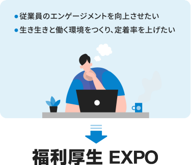 ・従業員のエンゲージメントを向上させたい・生き生きと働く環境をつくり、定着率を上げたい →　福利厚生EXPO