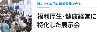 幅広く効率的に情報収集できる　福利厚生・健康経営に特化した展示会