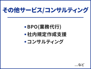 その他サービス/コンサルティング　・BPO(業務代行)・社内規定作成支援・コンサルティング　…など