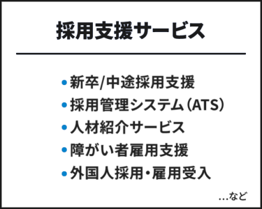 採用支援サービス　・新卒/中途採用支援・採用管理システム（ATS）・人材紹介サービス・外国人採用・雇用受入・障がい者雇用支援　…など