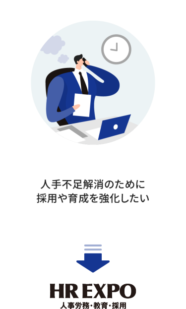・人手不足解消のために 採用や育成を強化したい　→HR EXPO