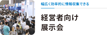 幅広く効率的に情報収集できる　経営者向け展示会