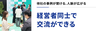 他社の事例が聞ける、人脈が広がる　経営者同士で交流できる