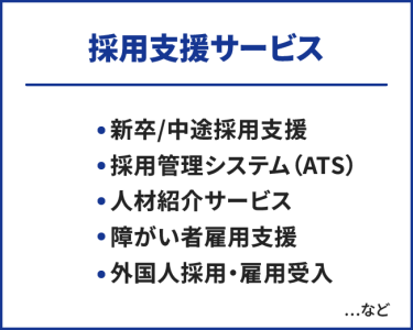 採用支援サービス　・新卒/中途採用支援・採用管理システム（ATS）・人材紹介サービス・外国人採用・雇用受入・障がい者雇用支援　…など