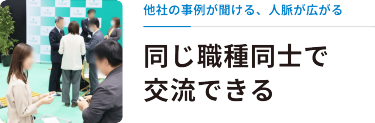 他社の事例が聞ける、人脈が広がる　同じ職種同士で交流できる