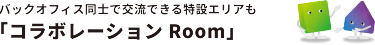 バックオフィス同士で交流できる特設エリアも「コラボレーションRoom」