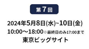 [第10回]  2022年10月12日(水)～14日(金) 幕張メッセ | [第11回]　2023年5月10日(水)～12日(金) 東京ビッグサイト 東展示棟