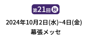 [第21回]  2024年10月2日(水)～4日(金) 幕張メッセ