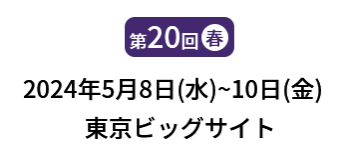 [第20回]  2024年5月8日(水)～10日(金) 東京ビッグサイト