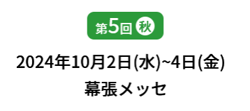 [第5回]  2024年10月2日(水)～4日(金) 幕張メッセ