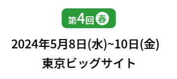 [第4回]  2024年5月8日(水)～10日(金) 東京ビッグサイト