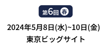 [第6回]  2024年5月8日(水)～10日(金) 東京ビッグサイト