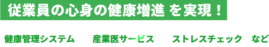 従業員の心身の健康増進を実現！（健康管理システム　産業医サービス　ストレスチェックなど）