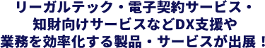 リーガルテック・電子契約サービス・知財向けサービスなどのDX支援や業務を効率化する製品・サービスが出展！