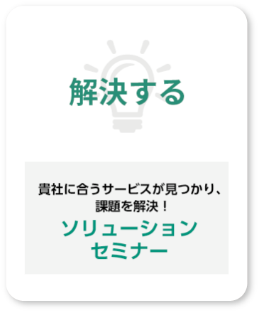 解決する：貴社に合うサービスが見つかり、課題を解決！「ソリューションセミナー」