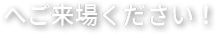 へご来場ください！