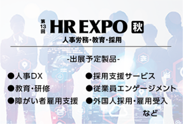 HR EXPO[秋]（出展予定製品：人事DX、採用支援サービス、教育、研修、従業員エンゲージメント、障がい者雇用支援、外国人採用・雇用受入など）
