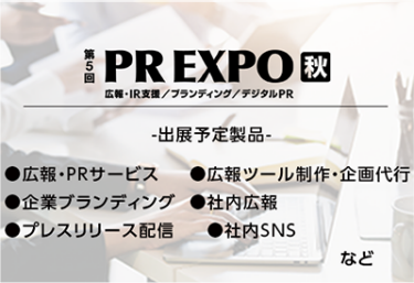 PREXPO[秋]（出展予定製品：広報・PRサービス、広報ツール制作・企画代行、企業ブランディング、社内広報、プレスリリース配信、社内SNSなど）