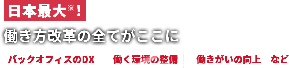 日本最大！働き方改革の全てがここに　バックオフィスのDX　働く環境の整備　働きがいの向上など