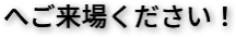 へご来場ください！