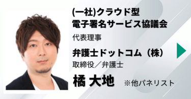 （一社）クラウド型電子署名サービス協議会　代表理事 弁護士ドットコム（株）　取締役／弁護士　橘 大地　他パネリスト3名