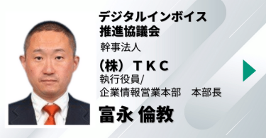 デジタルインボイス推進協議会　幹事法人　（株）ＴＫＣ　執行役員　企業情報営業本部　本部長　富永 倫教