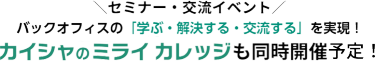 セミナー・交流イベント　バックオフィスの「学ぶ・解決する・交流する」を実現！カイシャのミライ カレッジも同時開催しました