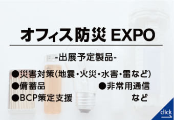 オフィス防災EXPO｜【東京】総務・人事・経理Week（出展予定製品：災害対策（自身・火災・水害・雷など）、備蓄品、非常用通信、BCP策定支援など）