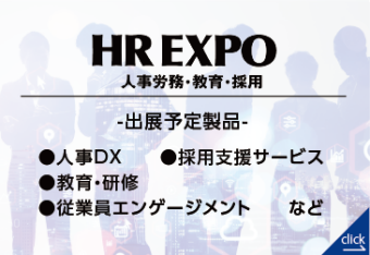 HR EXPO（人事労務・教育・採用）｜【東京】総務・人事・経理Week（出展予定製品：人事DX、採用支援サービス、教育・研修、従業員エンゲージメントなど））