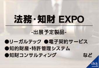法務・知財EXPO｜【東京】総務・人事・経理Week（出展予定製品：リーガルテック、電子契約サービス、知的財産・特許管理システム、知財コンサルティング））