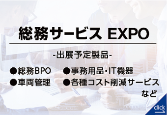 総務サービスEXPO｜【東京】総務・人事・経理Week（出展予定製品：総務BPO、事務用品・IT機器、車両管理、各種コスト削減サービスなど）