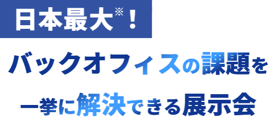 バックオフィスの課題を一挙に解決できる展示会