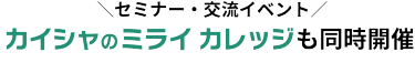 セミナ・交流イベント　カイシャのミライ カレッジも同時開催