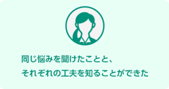 同じ悩みを聞けたことと、 それぞれの工夫を知ることができた