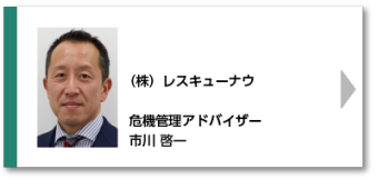（株）レスキューナウ 危機管理アドバイザー 市川 啓一