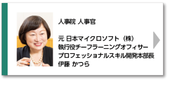 人事院 人事官 元 日本マイクロソフト（株） 執行役チーフラーニングオフィサー プロフェッショナルスキル開発本部長 伊藤 かつら