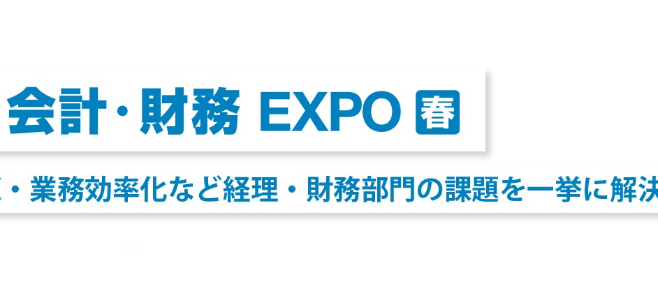 日本最大*！経理・財務部向け展示会 第11回 会計・財務 EXPO 春 DX・業務効率化など経理・財務部門の課題を一挙に解決！