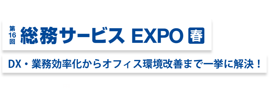 日本最大*！総務部のための展示会 第16回総務サービス EXPO 春 DX・業務効率化からオフィス環境改善まで一挙に解決！