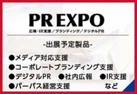 PR EXPO（出展予定製品:メディア対応支援・コーポレートブランディング支援・デジタルPR・社内広報・IR支援・パーパス経営支援　など）