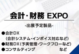 オフィス防災EXPO（出展予定製品:会計DX（会計システム・インボイス対応など）・財務DX（予実管理・ワークフローなど）・コンサルティング　など）
