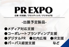 PR EXPO（出展予定製品:メディア対応支援・コーポレートブランディング支援・デジタルPR・社内広報・IR支援　など）
