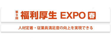 日本最大*！福利厚生の最新トレンドが集まる展示会 第9回 福利厚生 EXPO 春 人材定着・従業員満足度の向上を実現できる