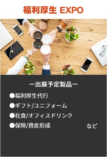 【福利厚生EXPO】出展予定製品。・福利厚生代行・ギフト/ユニフォーム・社食/オフィスドリンク・保険/資産形成など。