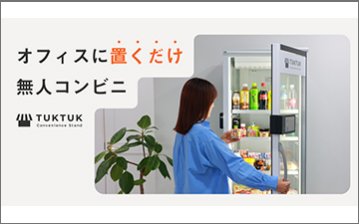 オフィスに置くだけ無人コンビニ「TUKTUK」