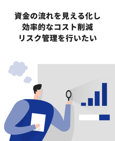 資金の流れを見える化し効率的なコスト削減・リスク管理を行いたい