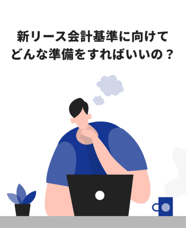 新リース会計基準に向けてどんな準備をすればいいの？