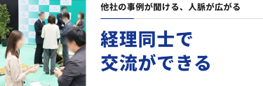 他社の事例が聞ける、人脈が広がる　経理同士で交流できる